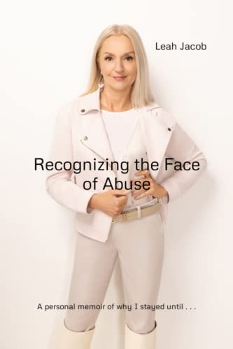 Recognizing the Face of Abuse A Faith Based Perspective and Personal Memoir of - "Why I Stayed . . . Until God Carried Me Out."