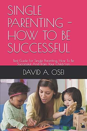Single Parenting - How to Be Successful Best Guide For Single Parenting, How To Be Successful And Train Your Child/ren