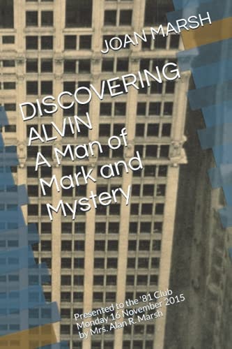 DISCOVERING ALVIN a Man of Mark and Mystery Presented to the '81 Club Monday 16 November 2015 by Mrs. Alan R. Marsh