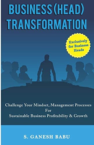 Business (Head) Transformation Challenge Your Mindset, Management Processes for Sustainable Business Profitability and Growth