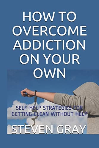 How to Overcome Addiciton on Your Own Self-Help Strategies for Getting Clean Without Help