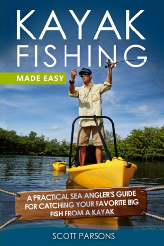 Kayak Fishing Made Easy A Practical Sea Angler's Guide for Catching Your Favorite Big Fish from a Kayak