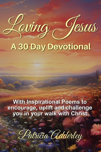 Loving Jesus A 30 Day Devotional: With Inspirational Poems to Encourage, Uplift, and Challenge You In Your Walk With Christ