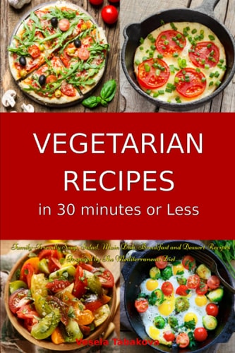 Vegetarian Recipes in 30 Minutes Or Less: Family-Friendly Soup, Salad, Main Dish, Breakfast and Dessert Recipes Inspired by the Mediterranean Diet Fuss-Free Dinner Cookbook