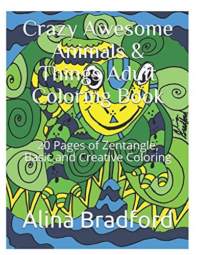 Crazy Awesome Animals and Things Adult Coloring Book 20+ Pages of Zentangle, Basic and Creative Coloring
