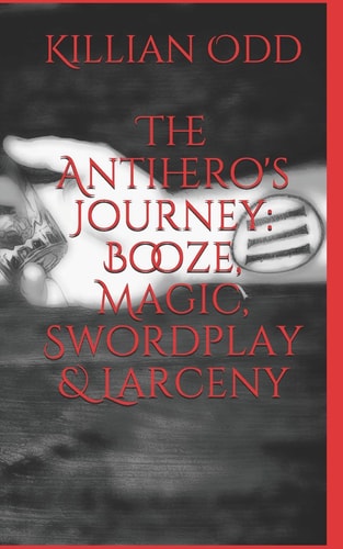 The Antihero's Journey Booze, Magic, Swordplay & Larceny