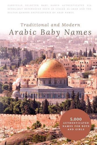 Traditional and Modern Arabic Baby Names 5,000 Authenticated Names for Boys and Girls