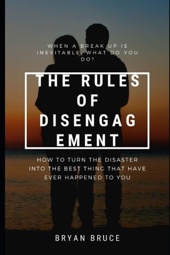 The Rules Of Disengagement When A Break Up Is Inevitable, What Do You Do? How To Turn The Disaster Into The Best Thing That Have Ever Happened To You