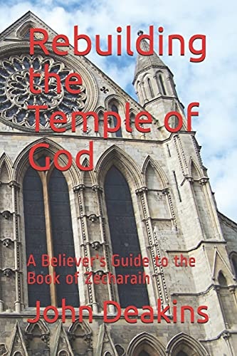 Rebuilding the Temple of God A Believer's Guide to the Book of Zecharaih