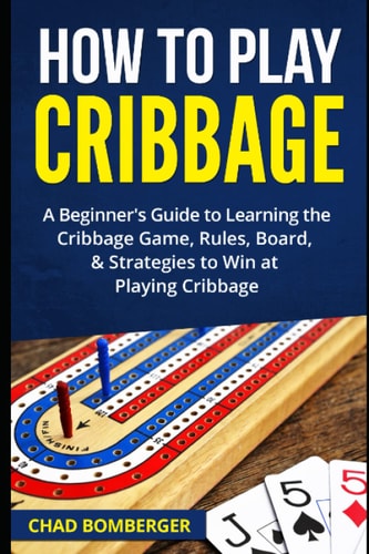 How to Play Cribbage A Beginner's Guide to Learning the Cribbage Game, Rules, Board, & Strategies to Win at Playing Cribbage