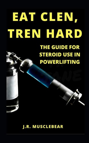 Eat Clen, Tren Hard The Guide For Steroid Use In Powerlifting