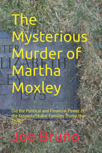 The Mysterious Murder of Martha Moxley Did the Political and Financial Power of the Kennedy/Skakel Families Trump the Truth?