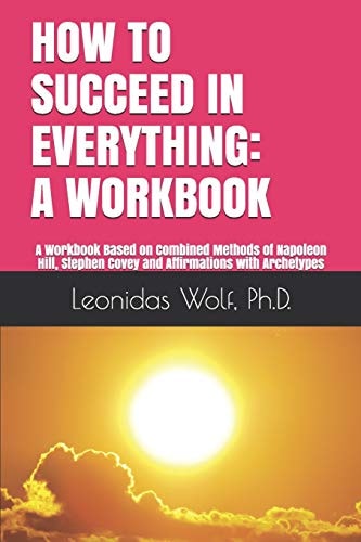 How to Succeed in Everything: a Workbook A Workbook Based on Methods of Napoleon Hill, Stephen Covey and Affirmations with Archetypes