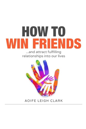 How To Win Friends ...and Attract Fulfilling Relationships Into Our Lives