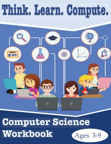 Think. Learn. Compute. Computer Science Workbook Ages 3-9 Computer Science Workbook
