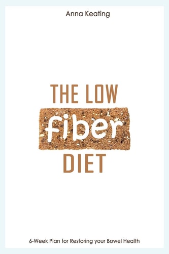 The Low Fiber Diet 6-Week Plan for Restoring Your Bowel Health