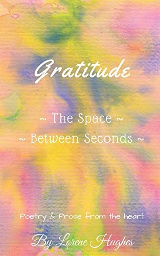 Gratitude ~the Space Between Seconds~ Poetry and Prose from the Heart