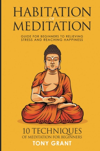 Habitation of Meditation Guide for Beginners for Relieving Stress and Reaching Happiness