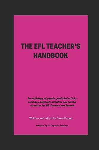 The Efl Teacher's Handbook An Anthology of Popular Published Articles Including Adaptable Activities and Reliable Resources for EFL Teachers and Beyond