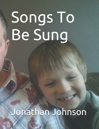 Songs To Be Sung A Collection Of Original Song Lyrics By Jonathan Sebastian Maxwell Johnson