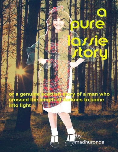 A Pure Lassie Story Or a Genuine Scottish Story of a Man Who Crossed the Length of Darkness to Come Into Light