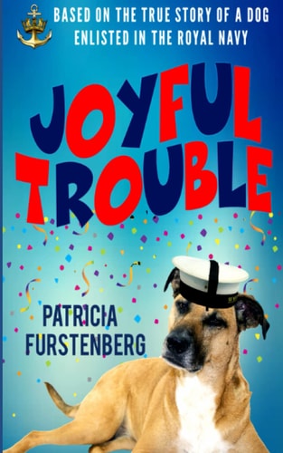 Joyful Trouble Based on the True Story of a Dog Enlisted in the Royal Navy