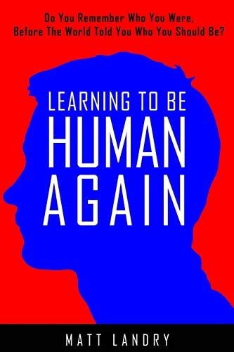 Learning to Be Human Again Do You Remember Who You Were, Before the World Told You Who You Should Be?