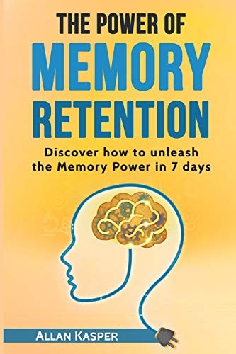 The Power Of Memory Retention Discover how to Unleash the Memory Power in 7 Days