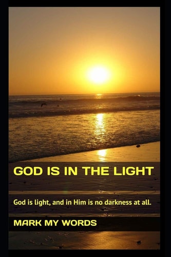 God Is in the Light God Is Light, and in Him Is No Darkness at All