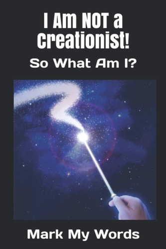 I Am NOT a Creationist! So What Am I?
