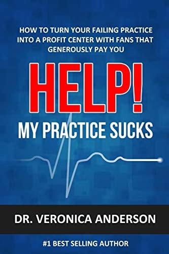 Help! My Practice Sucks How to Turn Your Failing Practice Into a Profit Center with Raving Fans That Generously Pay You
