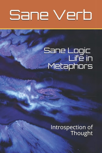 Sane Logic : Life in Metaphors Introspection of Thought