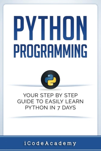 Python Programming: Your Step By Step Guide To Easily Learn Python in 7 Days (Python for Beginners, Python Programming for Beginners, Learn Python, Python Language)