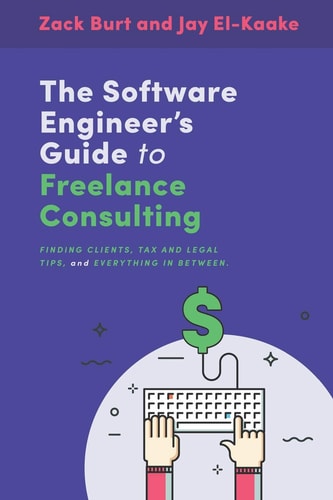 The Software Engineer's Guide to Freelance Consulting The New Book That Encompasses Finding and Maintaining Clients As a Software Developer, Tax and Legal Tips, and Everything in Between