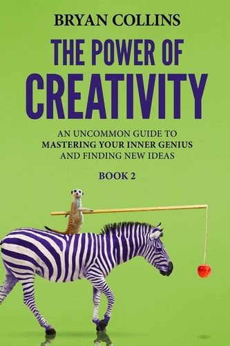 The Power of Creativity (Book 2) An Uncommon Guide to Mastering Your Inner Genius and Finding New Ideas That Matter
