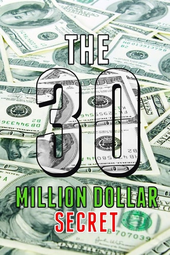 The 30 Million Dollar Secret Change Your Mindset and Become a Millionaire, How Did I Earn 30 Million Dollars in Less Than 24 Months Out of Nothing