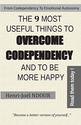From Codependency To Emotional Autonomy - The 9 Most Useful Things To Overcome Codependency And To Be More Happy Become a Better Version of Yourself...