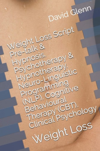 Weight Loss Script. Pre-Talk and Hypnosis. Psychotherapy and Hypnotherapy. Neuro-Linguistic Programming (NLP). Cognitive Behavioural Therapy (CBT). Clinical Psychology Weight Loss
