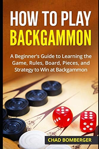 How to Play Backgammon A Beginner's Guide to Learning the Game, Rules, Board, Pieces, and Strategy to Win at Backgammon