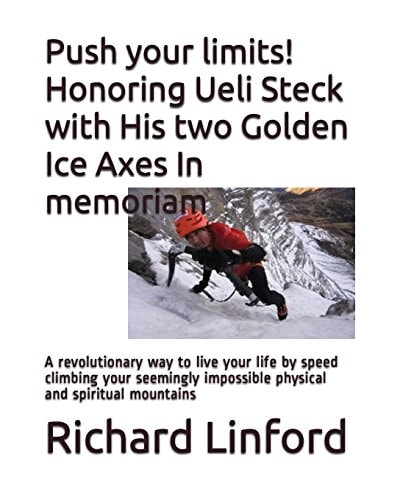 Push Your Limits! Honoring Ueli Steck with His Two Golden Ice Axes In Memoriam A Revolutionary Way to Live Your Life by Speed Climbing Your Seemingly Impossible Physical and Spiritual Mountains