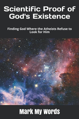 Scientific Proof of God's Existence Finding God Where the Atheists Refuse to Look for Him