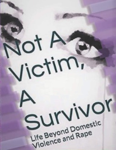 Not a Victim, a Survivor Life Beyond Domestic Violence and Rape