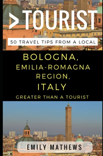 Greater Than a Tourist - Bologna, Emilia-Romagna Region, Italy 50 Travel Tips from a Local