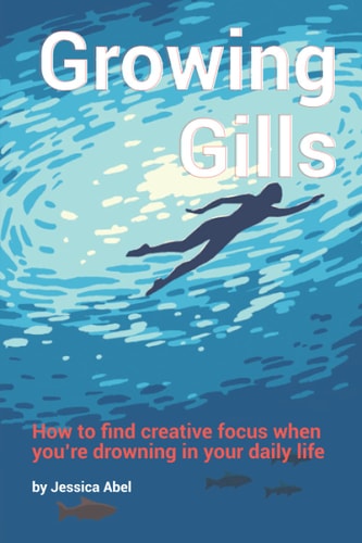 Growing Gills How to Find Creative Focus When You're Drowning in Your Daily Life