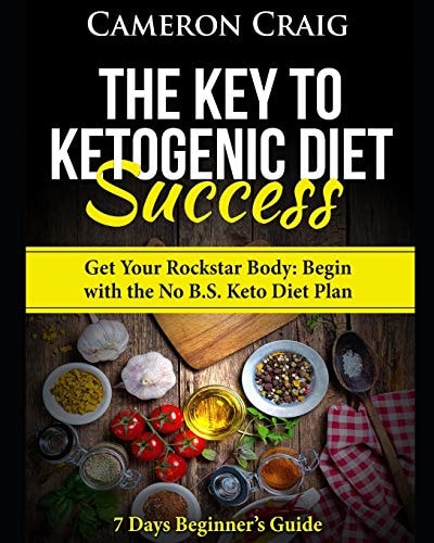 The Key to Ketogenic Diet Success. Get Your Rockstar Body: Begin with the No B. S. Keto Diet Plan 7 Days Beginner's Guide