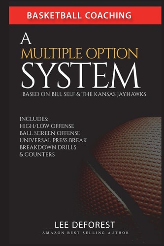 Basketball Coaching: a Multiple Option System Based on Bill Self and the Kansas Jayhawks Includes High/low, Ball Screen, Press Break, Breakdown Drills and Counters