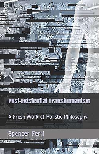Post-Existential Transhumanism A Fresh Work of Holistic Philosophy