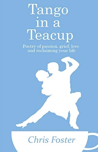 Tango in a Teacup Poetry of Passion, Grief, Love and Reclaiming Your Life
