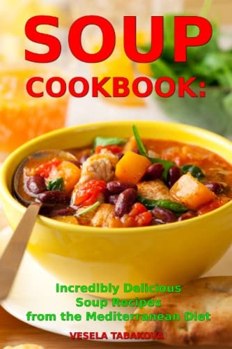 Soup Cookbook: Incredibly Delicious Soup Recipes from the Mediterranean Diet Mediterranean Cookbook and Weight Loss for Beginners