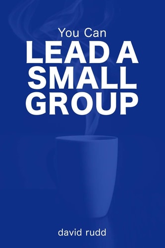 You Can Lead a Small Group The First Six Weeks